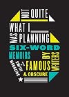 Not Quite What I Was Planning: Six-Word Memoirs by Writers Famous and Obscure