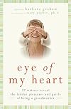 Eye of My Heart: 27 Writers Reveal the Hidden Pleasures and Perils of Being a Grandmother