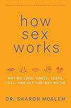 How Sex Works: Why We Look, Smell, Taste, Feel, and Act the Way We Do
