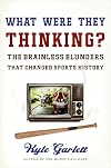What Were They Thinking?: The Brainless Blunders That Changed Sports History