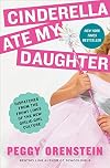 Cinderella Ate My Daughter: Dispatches from the Front Lines of the New Girlie-Girl Culture