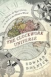 The Clockwork Universe: Isaac Newton, the Royal Society, & the Birth of the Modern World