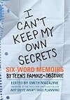 I Can't Keep My Own Secrets: Six-Word Memoirs by Teens Famous & Obscure
