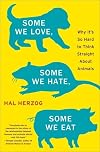 Some We Love, Some We Hate, Some We Eat: Why It's So Hard to Think Straight About Animals