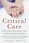 Critical Care: A New Nurse Faces Death, Life, and Everything in Between