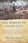 The Whites of Their Eyes: Bunker Hill, the First American Army, and the Emergence of George Washington