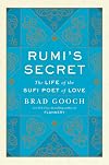 Rumi's Secret: The Life of the Sufi Poet of Love