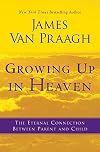 Growing Up in Heaven: The Eternal Connection Between Parent and Child