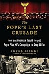 The Pope's Last Crusade: How an American Jesuit Helped Pope Pius XI's Campaign to Stop Hitler