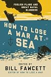 How to Lose a War at Sea: Foolish Plans and Great Naval Blunders (How to Lose Series)