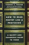 How to Read Poetry Like a Professor: A Quippy and Sonorous Guide to Verse