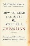 How to Read the Bible and Still Be a Christian: Struggling with Divine Violence from Genesis Through Revelation