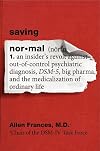 Saving Normal: An Insider's Revolt Against Out-of-Control Psychiatric Diagnosis, DSM-5, Big Pharma, and the Medicalization of Ordinary Life