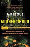 Mother of God: An Extraordinary Journey into the Uncharted Tributaries of the Western Amazon