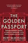 The Golden Passport: Harvard Business School, the Limits of Capitalism, and the Moral Failure of the MBA Elite