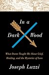 In a Dark Wood: What Dante Taught Me About Grief, Healing, and the Mysteries of Love
