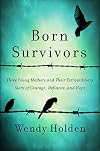 Born Survivors: Three Young Mothers and Their Extraordinary Story of Courage, Defiance, and Hope