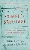Simple Sabotage: A Modern Field Manual for Detecting and Rooting out Everyday Behaviors That Undermine Your Workplace