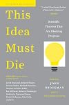 This Idea Must Die: Scientific Theories That Are Blocking Progress (Edge Question Series)
