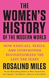 The Women's History of the Modern World: How Radicals, Rebels, and Everywomen Revolutionized the Last 200 Years