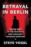 Betrayal in Berlin: The True Story of the Cold War's Most Audacious Espionage Operation
