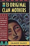 The Thirteen Original Clan Mothers: Your Sacred Path to Discovering the Gifts, Talents, and Abilities of the Feminine Through the Ancient Teachings of the Sisterhood