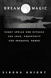 Dream Magic: Night Spells and Rituals for Love, Prosperity and Personal Power