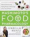 Hashimoto’s Food Pharmacology: Nutrition Protocols and Healing Recipes to Take Charge of Your Thyroid Health