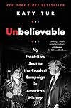 Unbelievable: My Front-Row Seat to the Craziest Campaign in American History