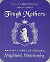 Tough Mothers: Amazing Stories of History's Mightiest Matriarchs