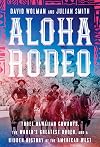 Aloha Rodeo: Three Hawaiian Cowboys, the World's Greatest Rodeo, and a Hidden History of the American West