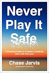 Never Play It Safe: A Practical Guide to Freedom, Creativity, and a Life You Love