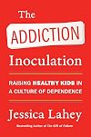 The Addiction Inoculation: Raising Healthy Kids in a Culture of Dependence