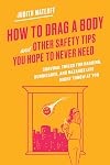How to Drag a Body and Other Safety Tips You Hope to Never Need: Survival Tricks for Hacking, Hurricanes, and Hazards Life Might Throw at You