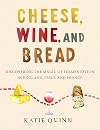 Cheese, Wine, and Bread: Discovering the Magic of Fermentation in England, Italy, and France