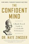 The Confident Mind: A Battle-Tested Guide to Unshakable Performance