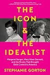 The Icon and the Idealist: Margaret Sanger, Mary Ware Dennett, and the Rivalry That Brought Birth Control to America