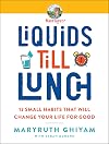 Liquids till Lunch: 12 Small Habits That Will Change Your Life for Good