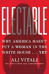 Electable: Why America Hasn't Put a Woman in the White House . . . Yet