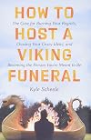How to Host a Viking Funeral: The Case for Burning Your Regrets, Chasing Your Crazy Ideas, and Becoming the Person You're Meant to Be