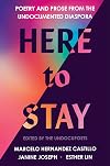 Here to Stay: Poetry and Prose from the Undocumented Diaspora
