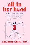 All in Her Head: The Truth and Lies Early Medicine Taught Us About Women's Bodies and Why It Matters Today