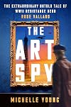 The Art Spy: The Extraordinary Untold Tale of WWII Resistance Hero Rose Valland―A True Account of Her Fight Against Art theft and Tyranny in WWII Paris
