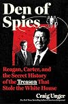 Den of Spies: Reagan, Carter, and the Secret History of the Treason That Stole the White House: A Provocative History with Deep Political Revelations, ... the High-Stakes Political Games of the 1980s