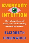 Everyday Intuition: What Psychology, Science, and Psychics Can Teach Us About Finding and Trusting Our Inner Voice