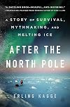 After the North Pole: A Story of Survival, Mythmaking, and Melting Ice