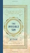 The Invisible Sun: Essential Poems and Affirmations of Love and Faith, Grief and Longing, by Mystic Spiritual Teacher Attar, Master of Rumi, in a Stunning New Translation