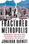 The Fractured Metropolis: Improving The New City, Restoring The Old City, Reshaping The Region