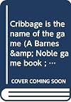 Cribbage is the name of the game (A Barnes & Noble game book ; EH 402)