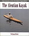 The Aleutian Kayak: Origins, Construction, and Use of the Traditional Seagoing Baidarka